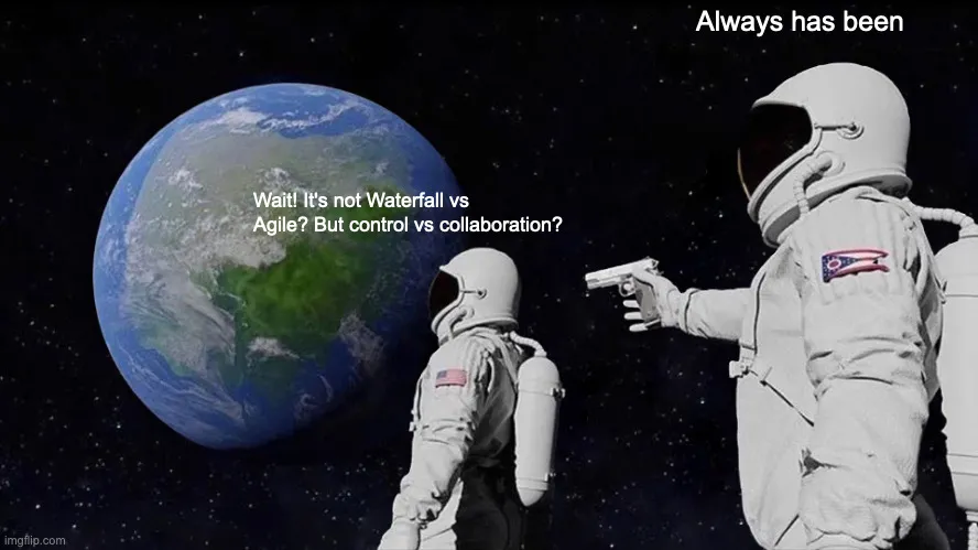 Classic Always Has Been Meme: a photographic image of two astronauts gazing up at a large blue and green planet with clouds visible and appers to be the Earth. One astronaut with han an Ohio State Flag as a shoulder flash insignia the other has a US flag as shoulder insignia. The Astronaut with the US Flag shoulder flash has a caption above them reading "Wait! It's not Waterfall vs Agile? But control vs collaboration?"The astronaut with the Ohio shoulder insignia, is pointing a gun at the back of the other astronaut with a caption reading "Always Has Been"